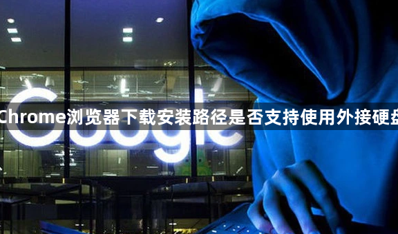 Chrome浏览器下载安装路径是否支持使用外接硬盘1