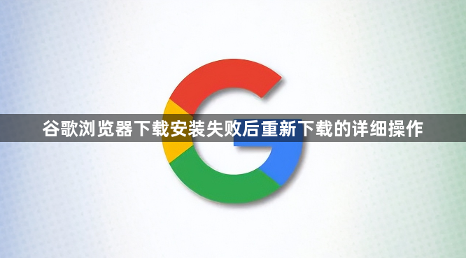 谷歌浏览器下载安装失败后重新下载的详细操作1
