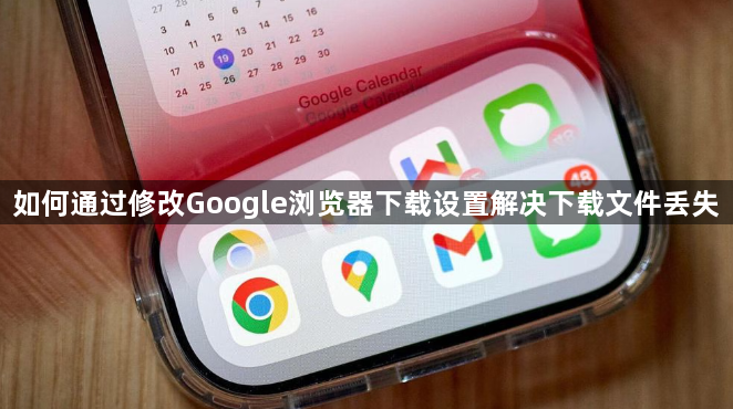 如何通过修改Google浏览器下载设置解决下载文件丢失1