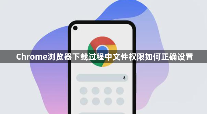 Chrome浏览器下载过程中文件权限如何正确设置1
