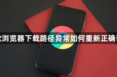 谷歌浏览器下载路径异常如何重新正确设置1