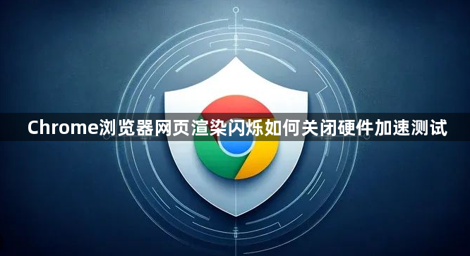 Chrome浏览器网页渲染闪烁如何关闭硬件加速测试1