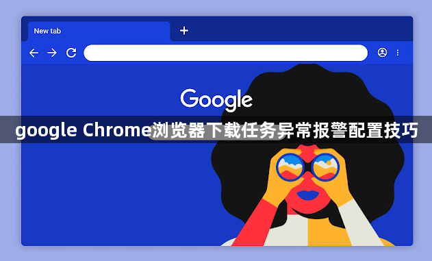 google Chrome浏览器下载任务异常报警配置技巧1