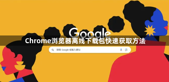 Chrome浏览器离线下载包快速获取方法1