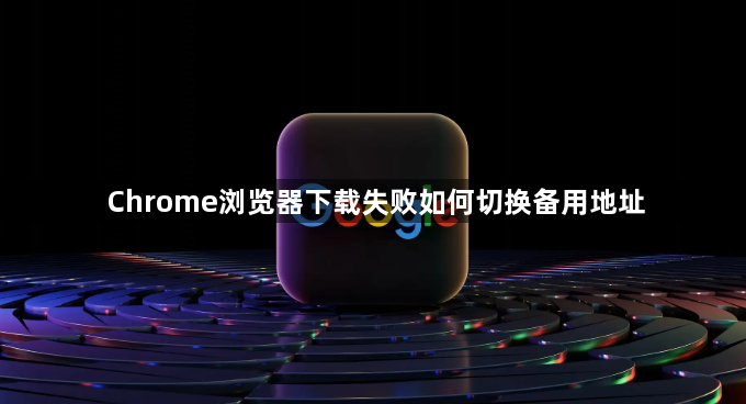 Chrome浏览器下载失败如何切换备用地址1