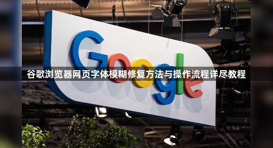 谷歌浏览器网页字体模糊修复方法与操作流程详尽教程1
