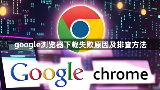 google浏览器下载失败原因及排查方法1