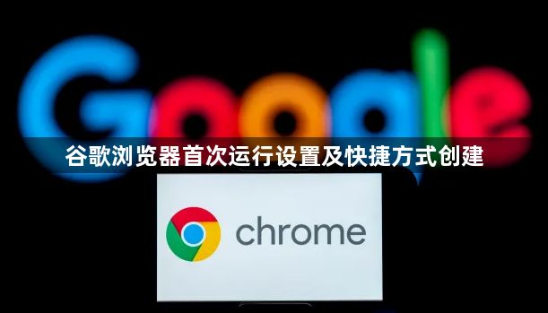 谷歌浏览器首次运行设置及快捷方式创建1