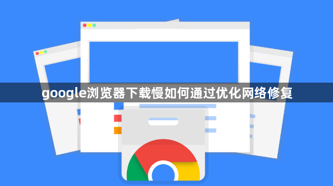 google浏览器下载慢如何通过优化网络修复1
