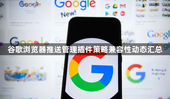 谷歌浏览器推送管理插件策略兼容性动态汇总1