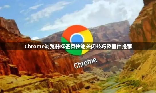 Chrome浏览器标签页快速关闭技巧及插件推荐1