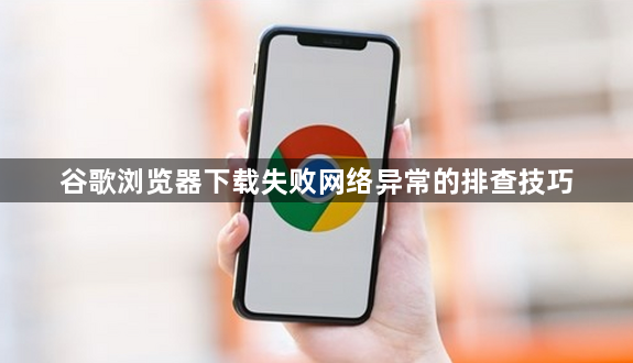 谷歌浏览器下载失败网络异常的排查技巧1