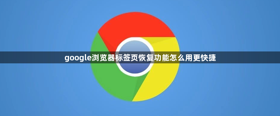 google浏览器标签页恢复功能怎么用更快捷1