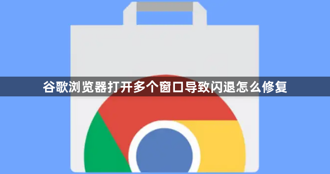 谷歌浏览器打开多个窗口导致闪退怎么修复1