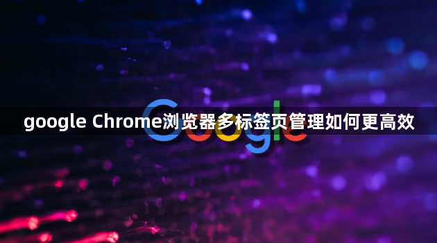 google Chrome浏览器多标签页管理如何更高效1