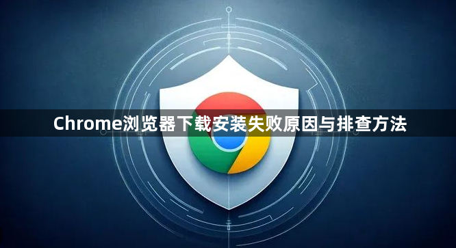 Chrome浏览器下载安装失败原因与排查方法1