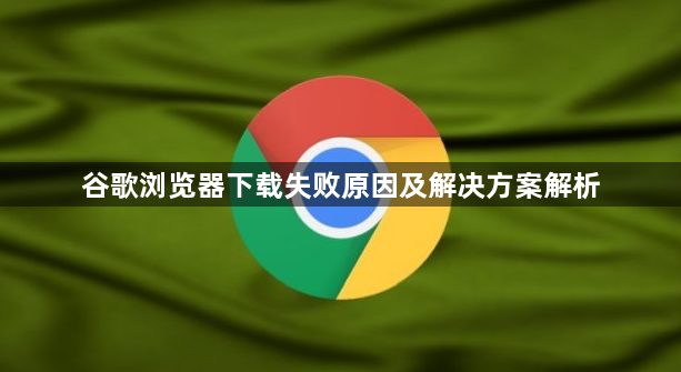 谷歌浏览器下载失败原因及解决方案解析1