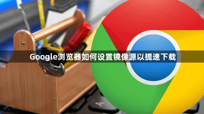 Google浏览器如何设置镜像源以提速下载1