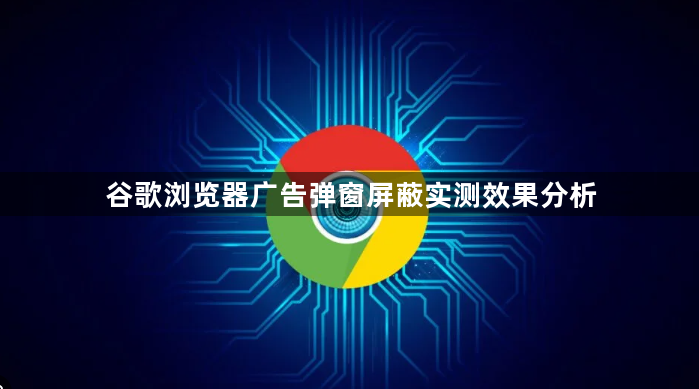 谷歌浏览器广告弹窗屏蔽实测效果分析1
