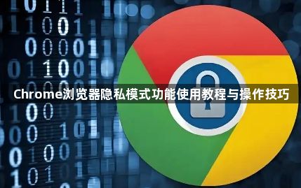 Chrome浏览器隐私模式功能使用教程与操作技巧1