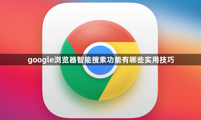 google浏览器智能搜索功能有哪些实用技巧1