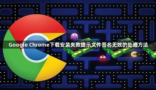 Google Chrome下载安装失败提示文件签名无效的处理方法1