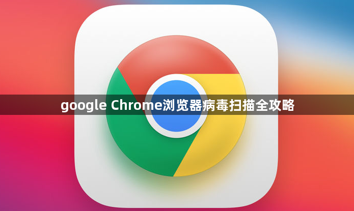 google Chrome浏览器病毒扫描全攻略1