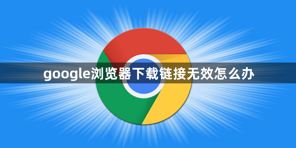 google浏览器下载链接无效怎么办1