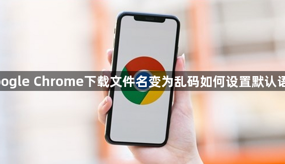 google Chrome下载文件名变为乱码如何设置默认语言1