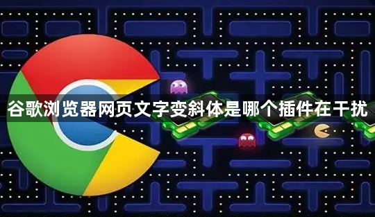谷歌浏览器网页文字变斜体是哪个插件在干扰1