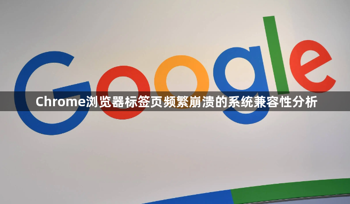 Chrome浏览器标签页频繁崩溃的系统兼容性分析1