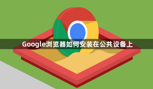 Google浏览器如何安装在公共设备上1