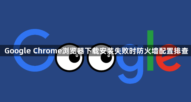 Google Chrome浏览器下载安装失败时防火墙配置排查1