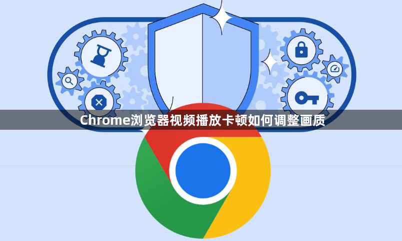 Chrome浏览器视频播放卡顿如何调整画质1