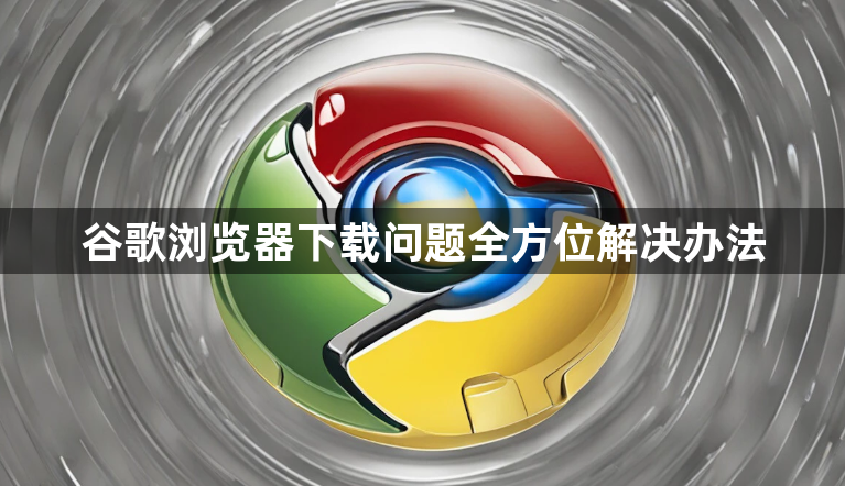 谷歌浏览器下载问题全方位解决办法1