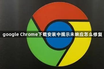 google Chrome下载安装中提示未响应怎么修复1