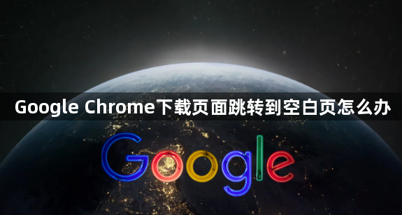 Google Chrome下载页面跳转到空白页怎么办1