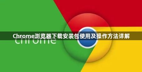 Chrome浏览器下载安装包使用及操作方法详解1