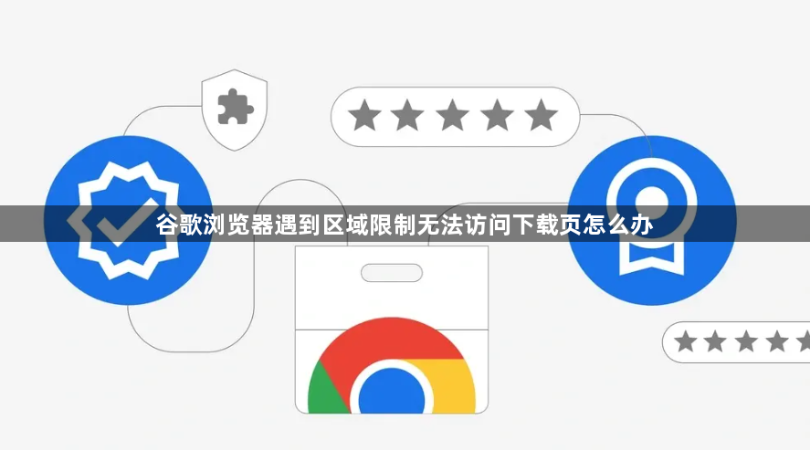 谷歌浏览器遇到区域限制无法访问下载页怎么办1