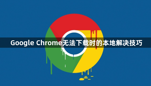 Google Chrome无法下载时的本地解决技巧1