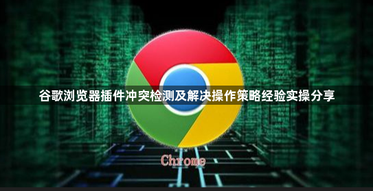谷歌浏览器插件冲突检测及解决操作策略经验实操分享1