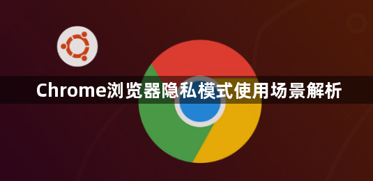 Chrome浏览器隐私模式使用场景解析1