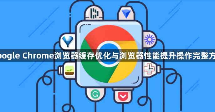 google Chrome浏览器缓存优化与浏览器性能提升操作完整方法1