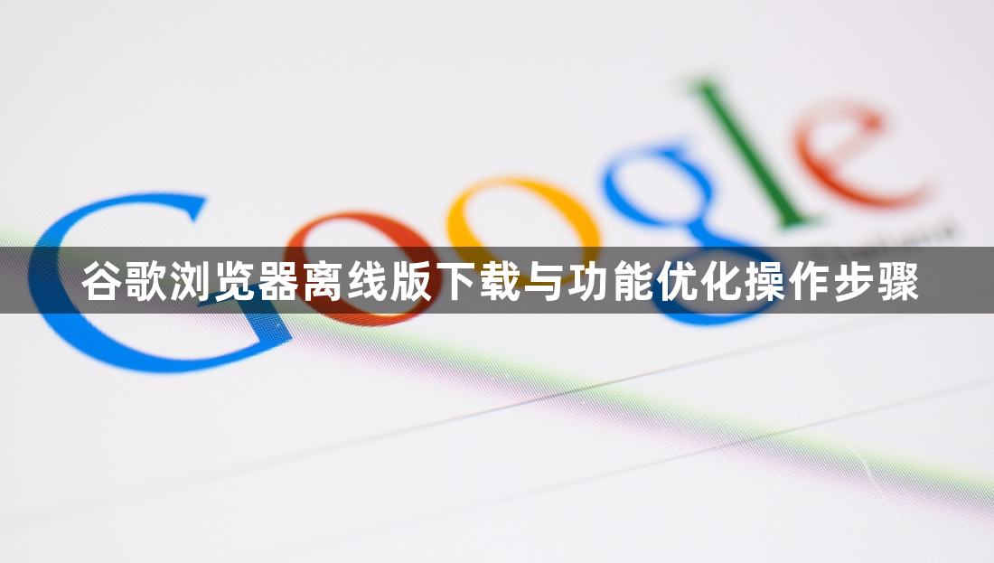 谷歌浏览器离线版下载与功能优化操作步骤1
