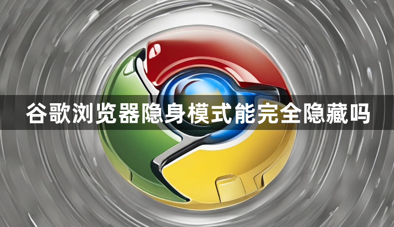 谷歌浏览器隐身模式能完全隐藏吗1