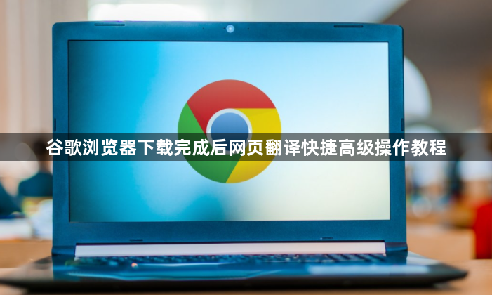 谷歌浏览器下载完成后网页翻译快捷高级操作教程1