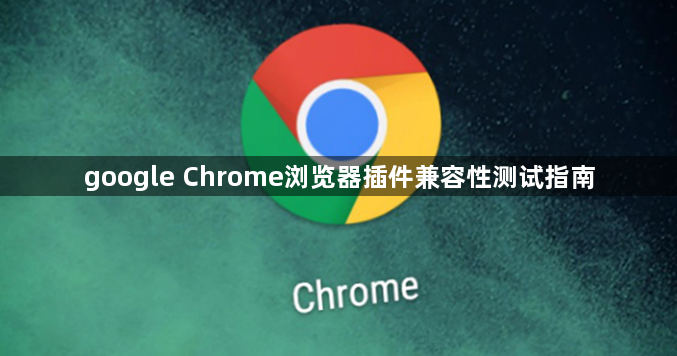 google Chrome浏览器插件兼容性测试指南1