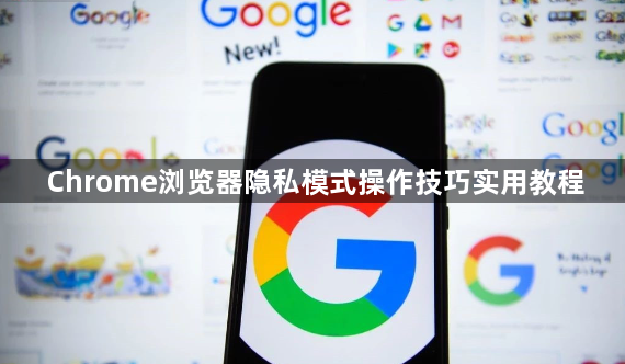 Chrome浏览器隐私模式操作技巧实用教程1