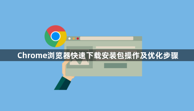Chrome浏览器快速下载安装包操作及优化步骤1