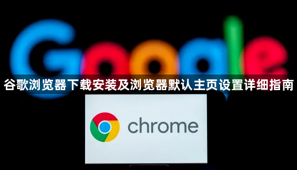 谷歌浏览器下载安装及浏览器默认主页设置详细指南1